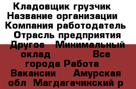 Кладовщик-грузчик › Название организации ­ Компания-работодатель › Отрасль предприятия ­ Другое › Минимальный оклад ­ 20 000 - Все города Работа » Вакансии   . Амурская обл.,Магдагачинский р-н